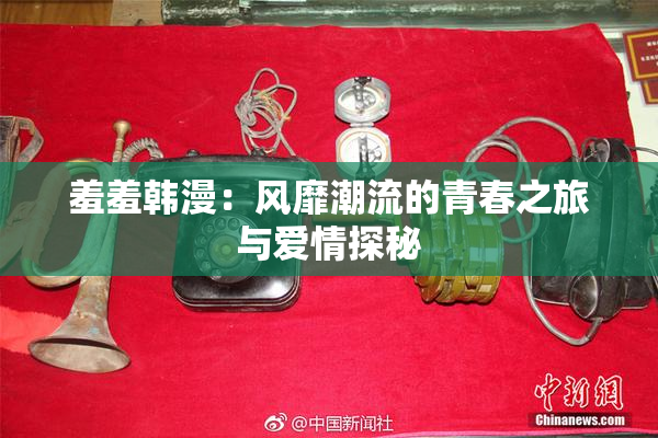 羞羞韩漫：风靡潮流的青春之旅与爱情探秘