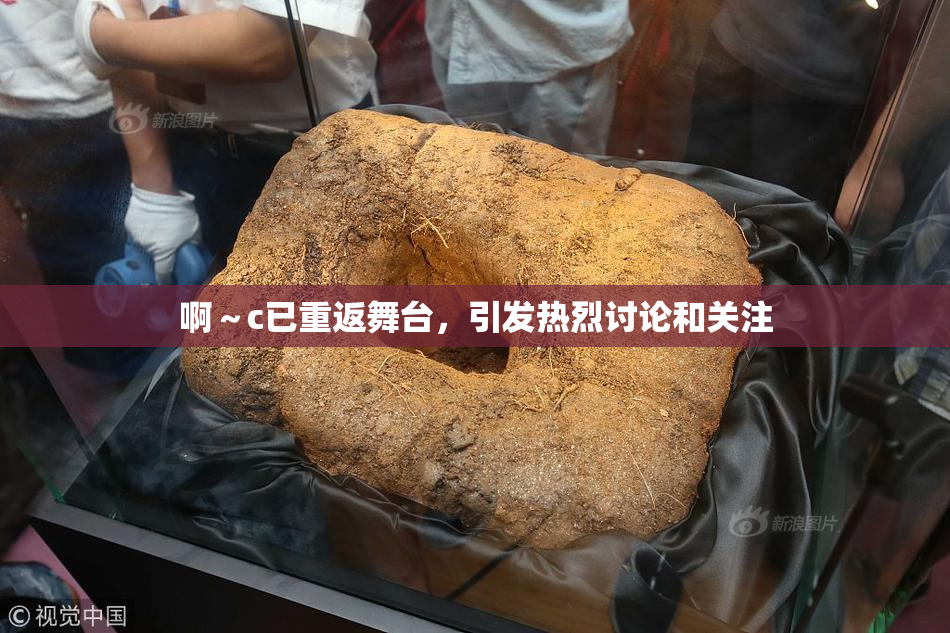 啊～c已重返舞台，引发热烈讨论和关注