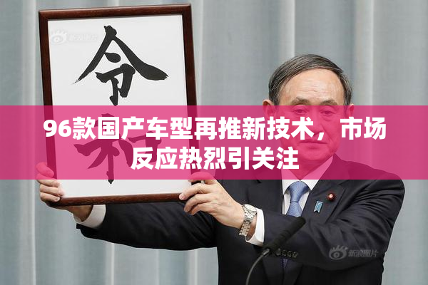 96款国产车型再推新技术，市场反应热烈引关注