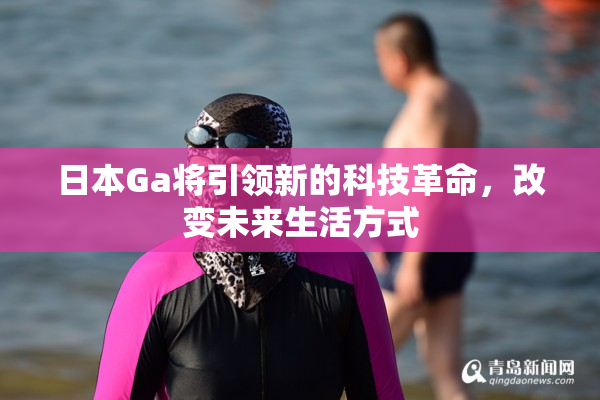 日本Ga将引领新的科技革命，改变未来生活方式
