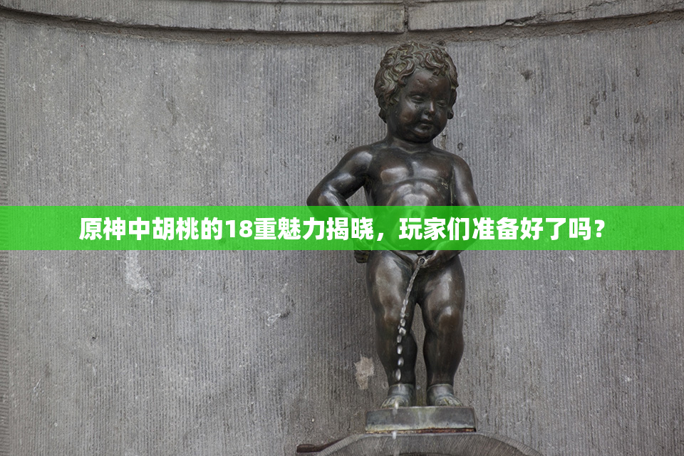 原神中胡桃的18重魅力揭晓，玩家们准备好了吗？