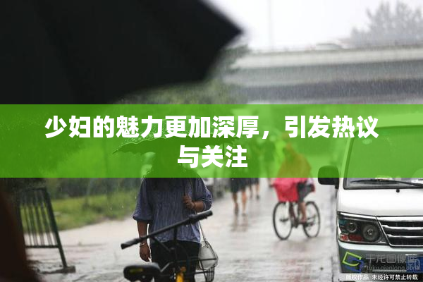 少妇的魅力更加深厚，引发热议与关注