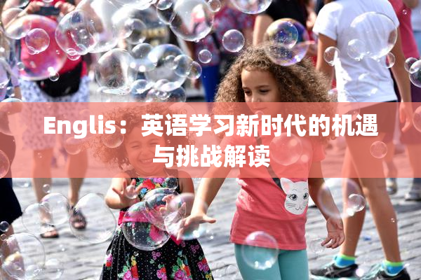 Englis：英语学习新时代的机遇与挑战解读
