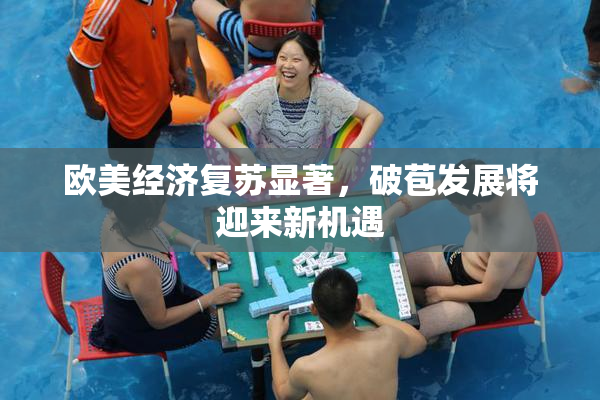 欧美经济复苏显著，破苞发展将迎来新机遇