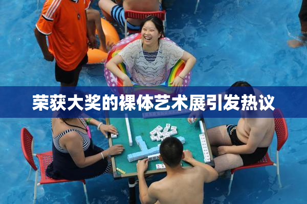 荣获大奖的裸体艺术展引发热议