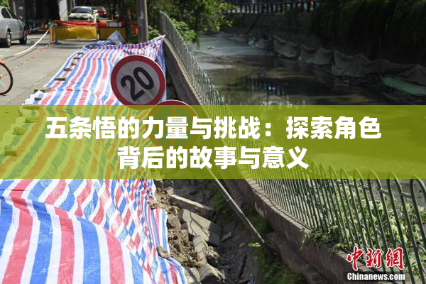 五条悟的力量与挑战：探索角色背后的故事与意义