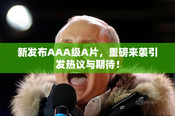 新发布AAA级A片，重磅来袭引发热议与期待！
