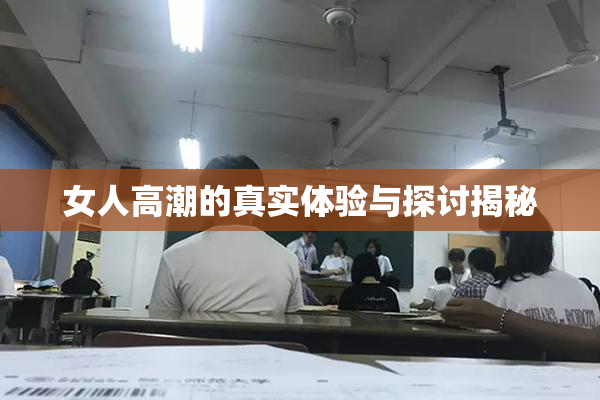 女人高潮的真实体验与探讨揭秘