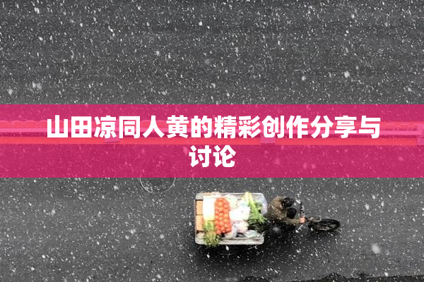 山田凉同人黄的精彩创作分享与讨论