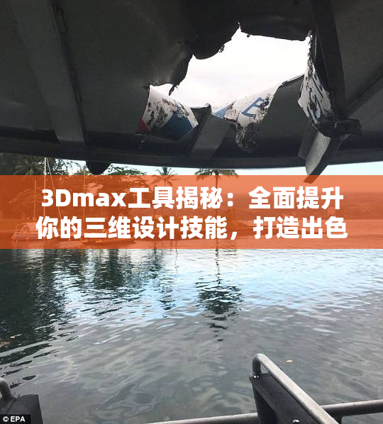 3Dmax工具揭秘：全面提升你的三维设计技能，打造出色作品！