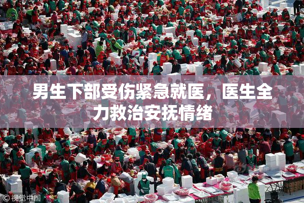 男生下部受伤紧急就医，医生全力救治安抚情绪