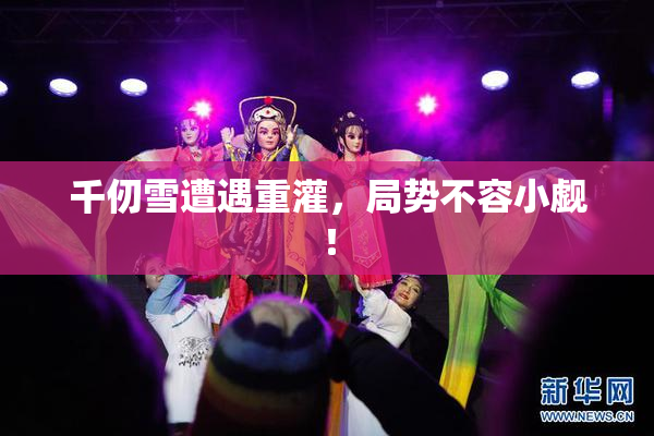 千仞雪遭遇重灌，局势不容小觑！