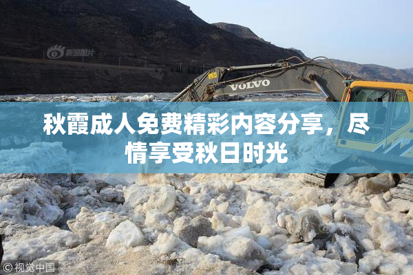 秋霞成人免费精彩内容分享，尽情享受秋日时光