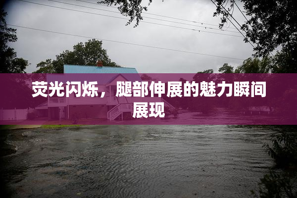 荧光闪烁，腿部伸展的魅力瞬间展现