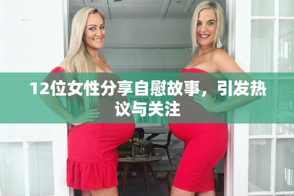 12位女性分享自慰故事，引发热议与关注