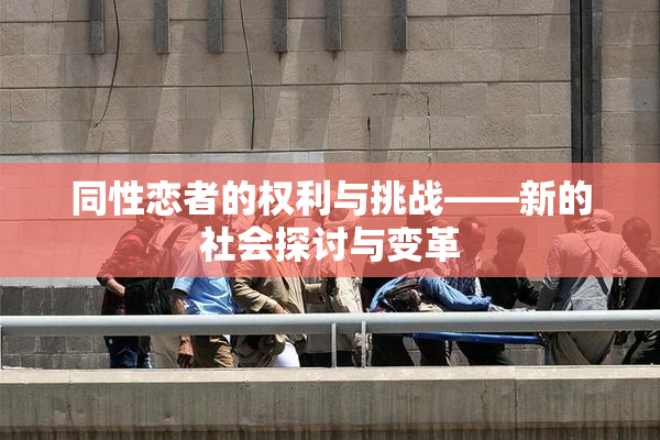 同性恋者的权利与挑战——新的社会探讨与变革
