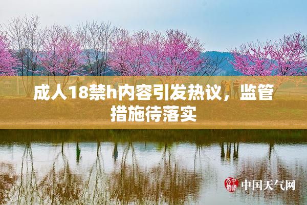成人18禁h内容引发热议，监管措施待落实