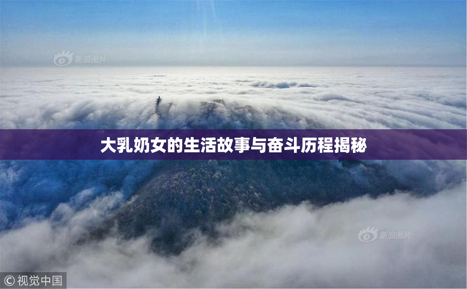 大乳奶女的生活故事与奋斗历程揭秘