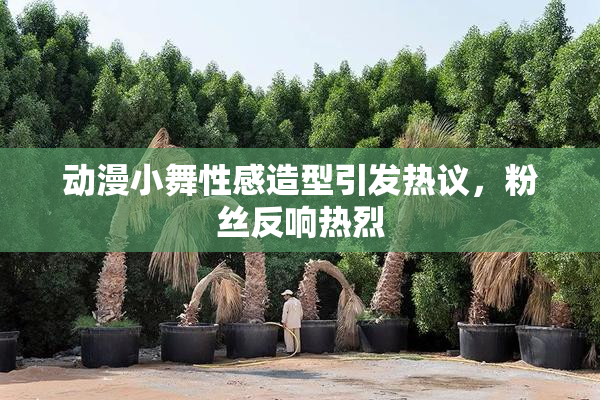 动漫小舞性感造型引发热议，粉丝反响热烈