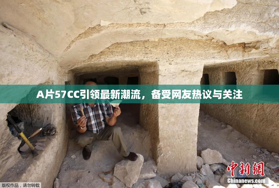 A片57CC引领最新潮流，备受网友热议与关注