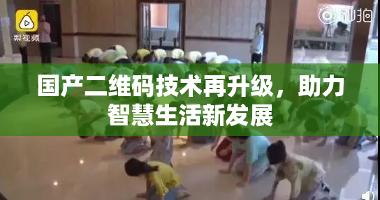 国产二维码技术再升级，助力智慧生活新发展