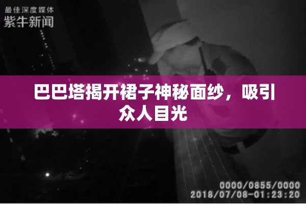 巴巴塔揭开裙子神秘面纱，吸引众人目光