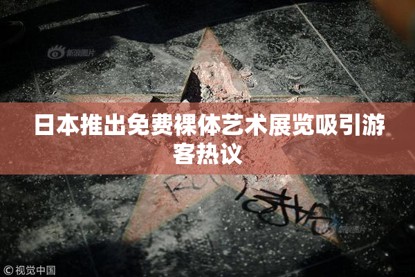 日本推出免费裸体艺术展览吸引游客热议