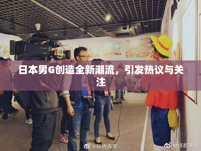 日本男G创造全新潮流，引发热议与关注