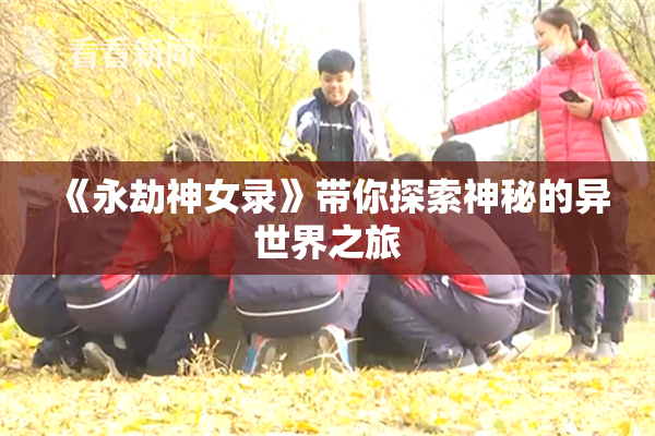 《永劫神女录》带你探索神秘的异世界之旅
