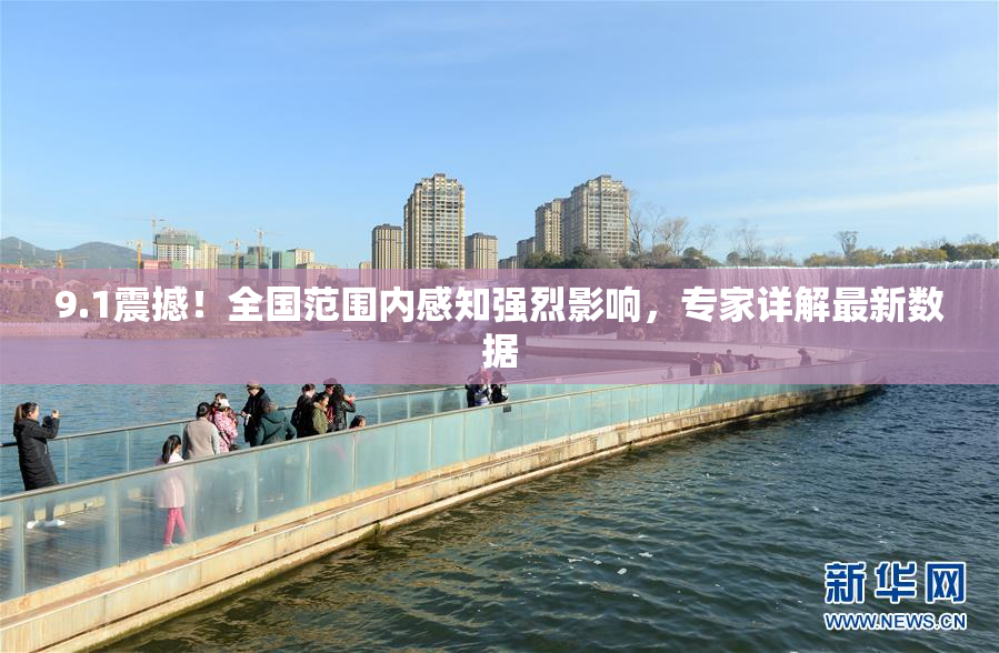 9.1震撼！全国范围内感知强烈影响，专家详解最新数据