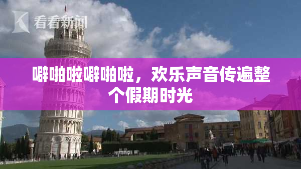 噼啪啦噼啪啦，欢乐声音传遍整个假期时光
