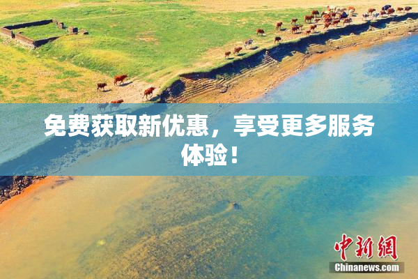 免费获取新优惠，享受更多服务体验！