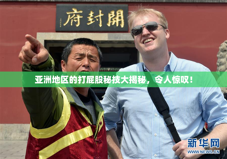 亚洲地区的打屁股秘技大揭秘，令人惊叹！