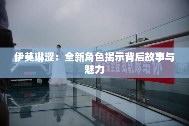 伊芙琳涩：全新角色揭示背后故事与魅力