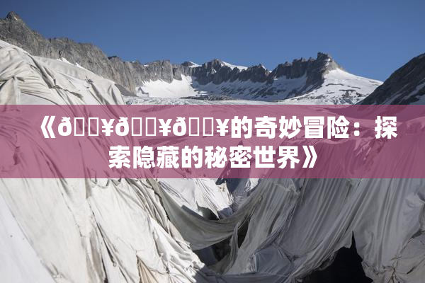 《🔥🔥🔥的奇妙冒险：探索隐藏的秘密世界》