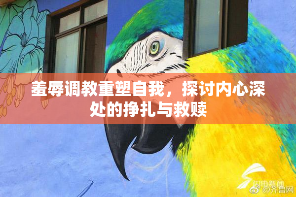 羞辱调教重塑自我，探讨内心深处的挣扎与救赎
