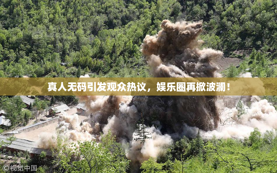 真人无码引发观众热议，娱乐圈再掀波澜！