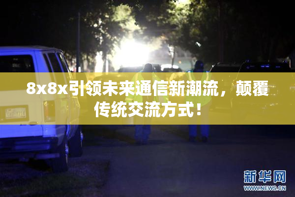 8x8x引领未来通信新潮流，颠覆传统交流方式！