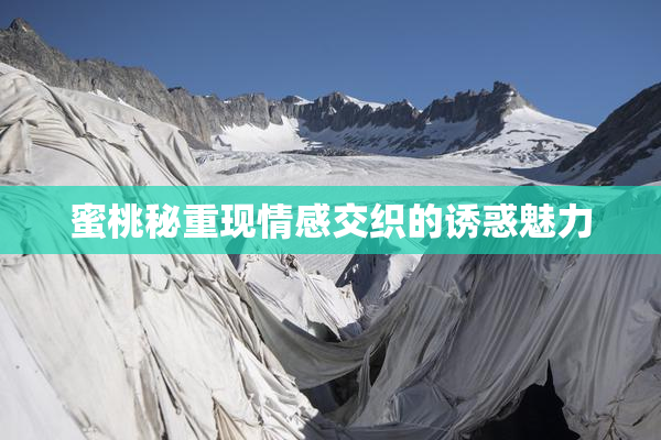 蜜桃秘重现情感交织的诱惑魅力