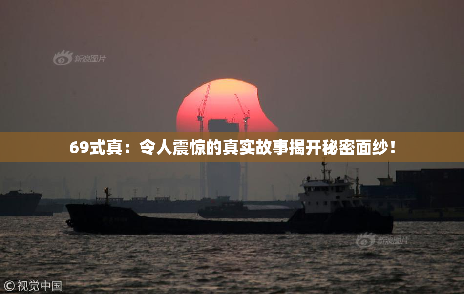 69式真：令人震惊的真实故事揭开秘密面纱！