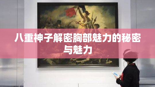 八重神子解密胸部魅力的秘密与魅力