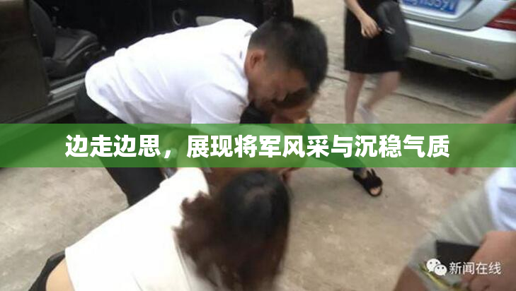 边走边思，展现将军风采与沉稳气质