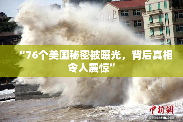 “76个美国秘密被曝光，背后真相令人震惊”