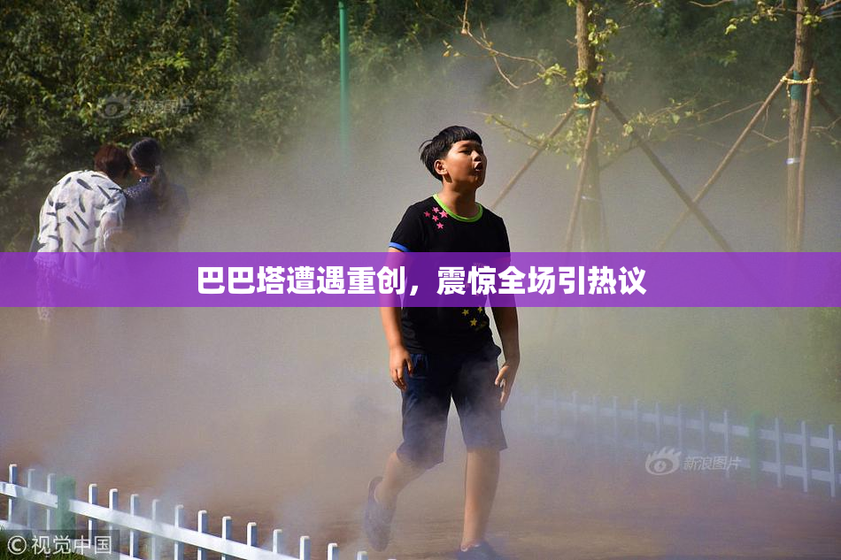 巴巴塔遭遇重创，震惊全场引热议