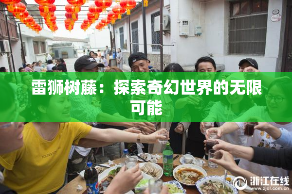 雷狮树藤：探索奇幻世界的无限可能