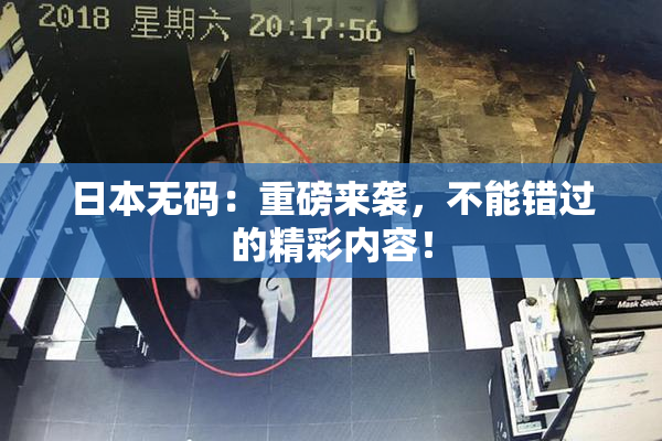 日本无码：重磅来袭，不能错过的精彩内容！