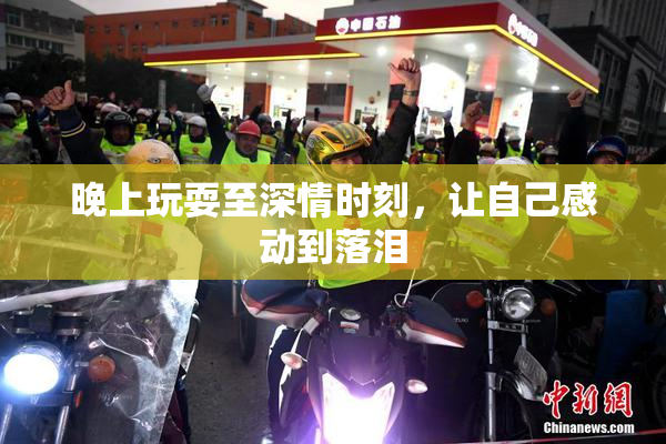 晚上玩耍至深情时刻，让自己感动到落泪