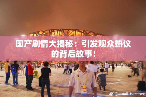 国产剧情大揭秘：引发观众热议的背后故事！
