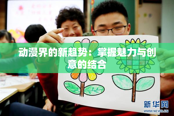 动漫界的新趋势：掌握魅力与创意的结合