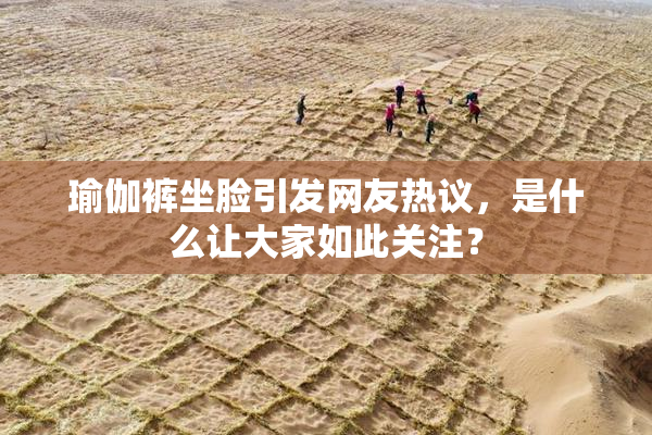 瑜伽裤坐脸引发网友热议，是什么让大家如此关注？